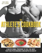The Athlete’S Cookbook: A Nutritional Program To Fuel The Body For Peak Performance And Rapid Recovery