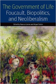 The Government Of Life: Foucault, Biopolitics, And Neoliberalism