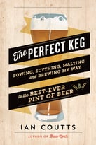 The Perfect Keg: Sowing, Scything, Malting And Brewing My Way To The Best-Ever Pint Of Beer