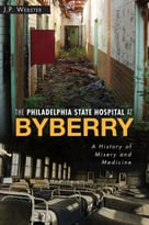 The Philadelphia State Hospital At Byberry: A History Of Misery And Medicine
