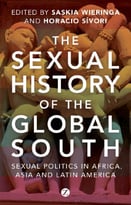 The Sexual History Of The Global South: Sexual Politics In Africa, Asia And Latin America