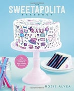 The Sweetapolita Bakebook: 75 Fanciful Cakes, Cookies & More To Make & Decorate