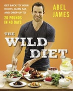 The Wild Diet: Get Back To Your Roots, Burn Fat, And Drop Up To 20 Pounds In 40 Days