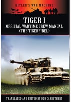 Tiger I: The Official Wartime Crew Manual (Hitler’S War Machine)