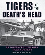 Tigers Of The Death’S Head: Ss Totenkopf Division’S Tiger Company