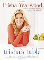 Trisha’S Table: My Feel-Good Favorites For A Balanced Life