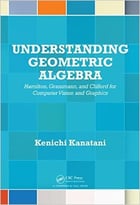 Understanding Geometric Algebra: Hamilton, Grassmann, And Clifford For Computer Vision And Graphics