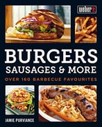 Weber’S Burgers, Sausages & More: Over 160 Barbecue Favourites