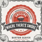 Where There’S Smoke: Simple, Sustainable, Delicious Grilling