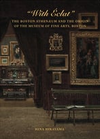 With Éclat: The Boston Athenæum And The Origin Of The Museum Of Fine Arts, Boston