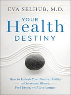 Your Health Destiny: How To Unlock Your Natural Ability To Overcome Illness, Feel Better, And Live Longer