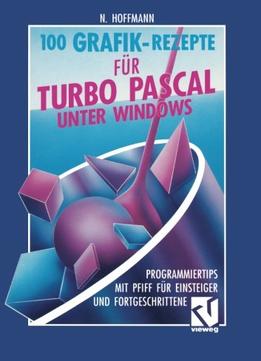 100 Grafik-Rezepte Für Turbo Pascal Unter Windows: Programmiertips Mit Pfiff Für Einsteiger Und Fortgeschrittene