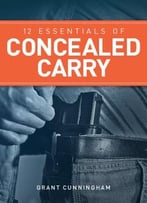 12 Essentials Of Concealed Carry: Basic Tips To Get Started In Safe And Responsible Concealed Carry