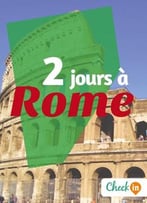 2 Jours À Rome: Des Cartes, Des Bons Plans Et Les Itinéraires Indispensables