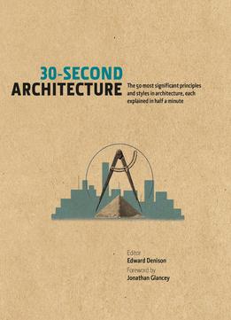30-Second Architecture: The 50 Most Signicant Principles And Styles In Architecture, Each Explained In Half A Minute