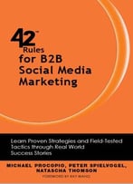 42 Rules For B2b Social Media Marketing: Learn Proven Strategies And Field-Tested Tactics Through Real World Success Stories
