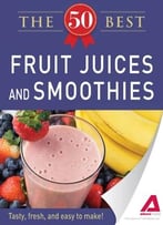 50 Best Fruit Juices And Smoothies: Tasty, Fresh, And Easy To Make!