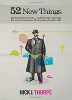 52 New Things: The Least Famous Nick Thorpe In The World And His Journey To Conquer The Boredom Of Modern Life