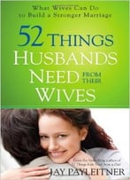52 Things Husbands Need From Their Wives: What Wives Can Do To Build A Stronger Marriage