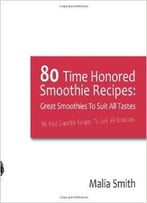 80 Time Honored Smoothie Recipes: Great Smoothies To Suit All Tastes: The Best Smoothie Recipes To Suit All Occasions