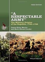 A Respectable Army: The Military Origins Of The Republic, 1763-1789