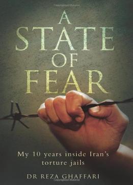 A State Of Fear: My 10 Years Inside Iran’S Torture Jails