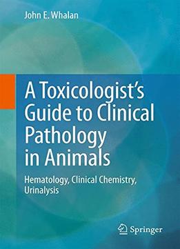 A Toxicologist’S Guide To Clinical Pathology In Animals: Hematology, Clinical Chemistry, Urinalysis