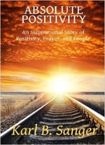 Absolute Positivity: An Inspirational Story Of Positivity, Prayer, And People