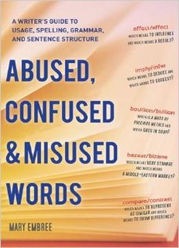 Abused, Confused, And Misused Words: A Writer’S Guide To Usage, Spelling, Grammar, And Sentence Structure
