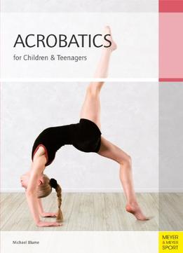 Acrobatics For Children And Teenagers: From The Basics To Spectacular Human Balance Figures