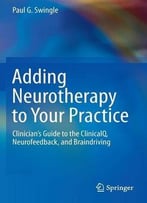 Adding Neurotherapy To Your Practice: Clinician’S Guide To The Clinicalq, Neurofeedback, And Braindriving