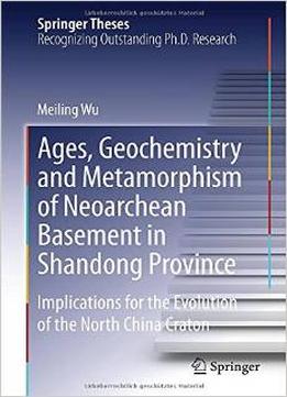 Ages, Geochemistry And Metamorphism Of Neoarchean Basement In Shandong Province By Meiling Wu