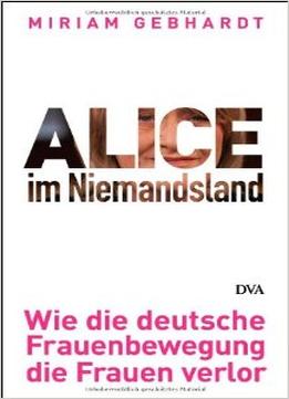 Alice Im Niemandsland: Wie Die Deutsche Frauenbewegung Die Frauen Verlor