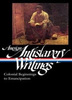 American Antislavery Writings: Colonial Beginnings To Emancipation