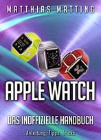 Apple Watch – Das Inoffizielle Handbuch. Anleitung, Tipps, Tricks