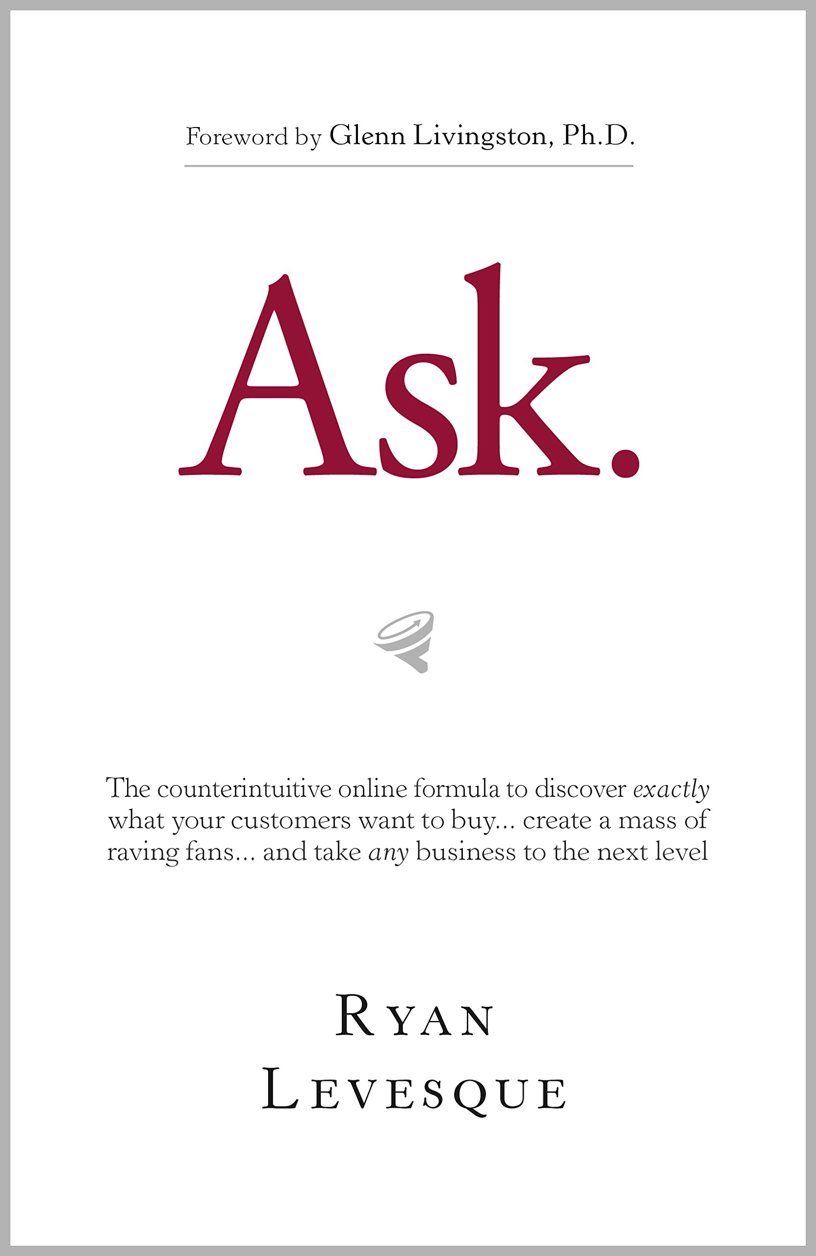 Ask: The Counterintuitive Online Formula To Discover Exactly What Your Customers Want To Buy…