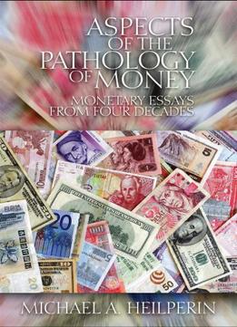 Aspects Of The Pathology Of Money: Monetary Essays From Four Decades