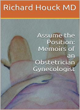 Assume The Position: Memoirs Of An Obstetrician Gynecologist