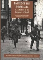 Battle Of The Barricades: U.S. Marines In The Recapture Of Seoul By Col. Joseph H. Alexander