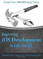 Beginning Ios Development With Swift: Create Your Own Ios Apps Today