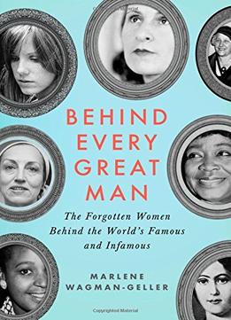 Behind Every Great Man: The Forgotten Women Behind The World’S Famous And Infamous