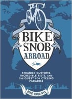 Bike Snob Abroad: Strange Customs, Incredible Fiets, And The Quest For Cycling Paradise