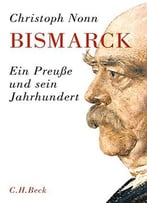 Bismarck: Ein Preuße Und Sein Jahrhundert