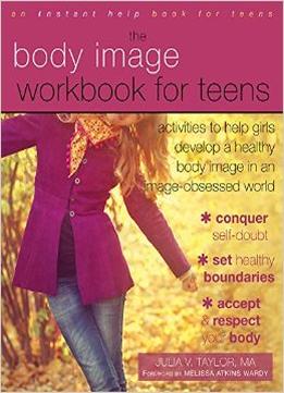 Body Image Workbook For Teens: Activities To Help Girls Develop A Healthy Body Image In An Image-Obsessed World