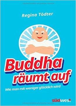 Buddha Räumt Auf: Wie Man Mit Weniger Glücklich Wird