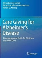 Care Giving For Alzheimer’S Disease: A Compassionate Guide For Clinicians And Loved Ones