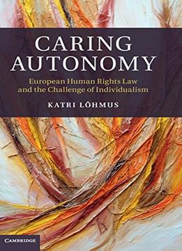 Caring Autonomy: European Human Rights Law And The Challenge Of Individualism