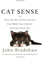 Cat Sense: How The New Feline Science Can Make You A Better Friend To Your Pet