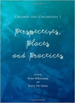 Children And Childhoods 1: Perspectives, Places And Practices
