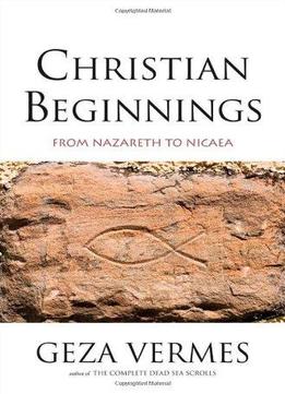 Christian Beginnings: From Nazareth To Nicaea